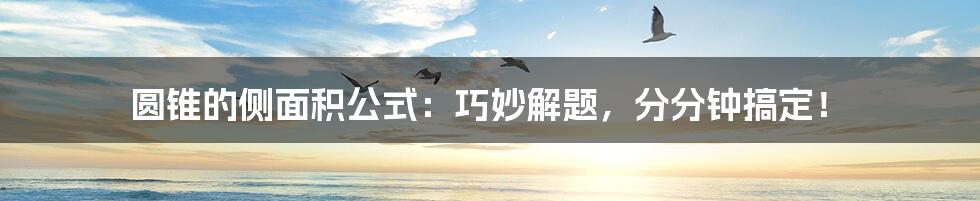 圆锥的侧面积公式：巧妙解题，分分钟搞定！