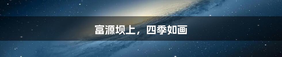 富源坝上,四季如画