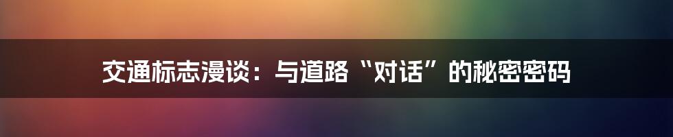 交通标志漫谈：与道路“对话”的秘密密码