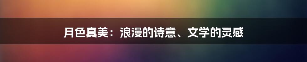 月色真美：浪漫的诗意、文学的灵感