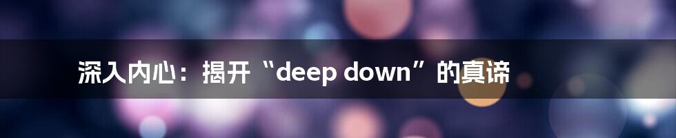深入内心:揭开“deep down”的真谛