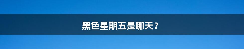 黑色星期五是哪天？