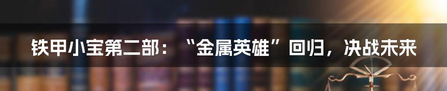 铁甲小宝第二部：“金属英雄”回归，决战未来