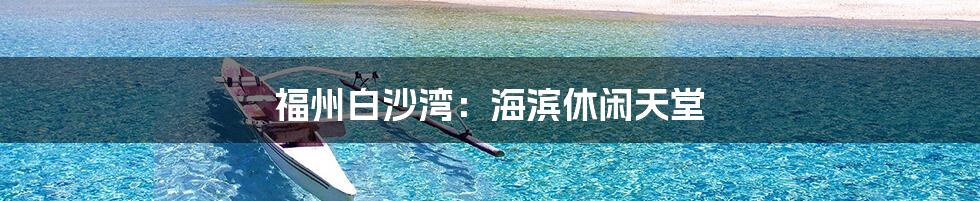 福州白沙湾：海滨休闲天堂