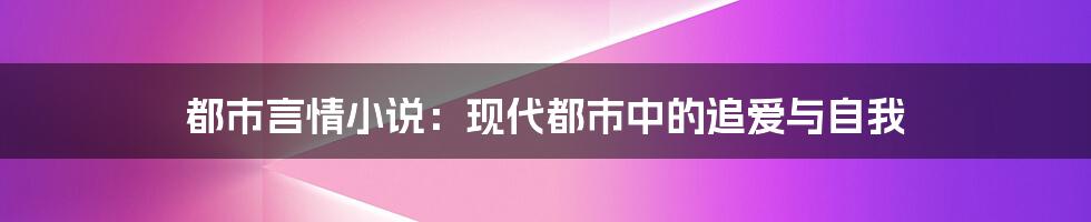 都市言情小说:现代都市中的追爱与自我