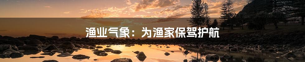 渔业气象:为渔家保驾护航