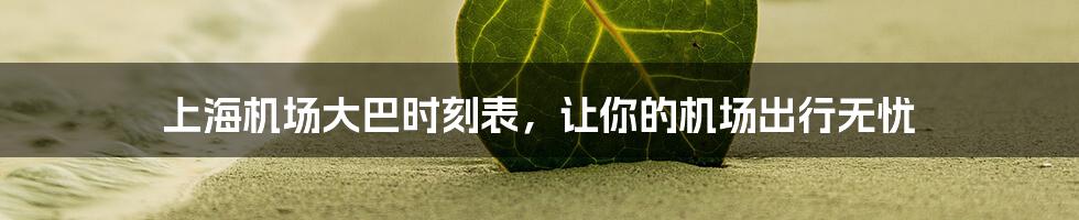 上海机场大巴时刻表,让你的机场出行无忧