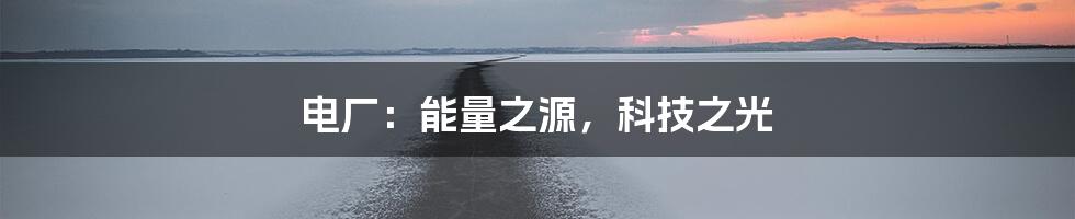 电厂：能量之源，科技之光