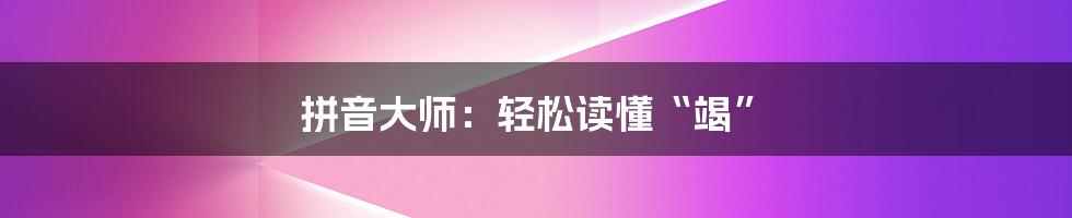 拼音大师:轻松读懂“竭”