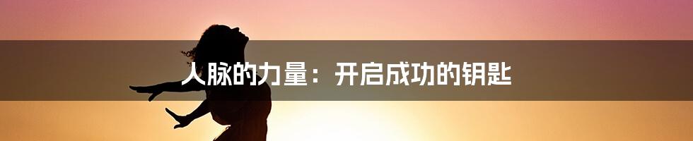 人脉的力量:开启成功的钥匙