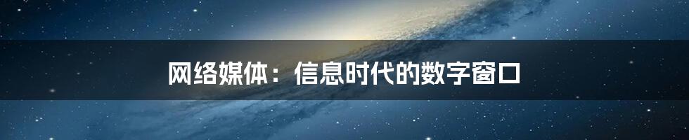 网络媒体：信息时代的数字窗口