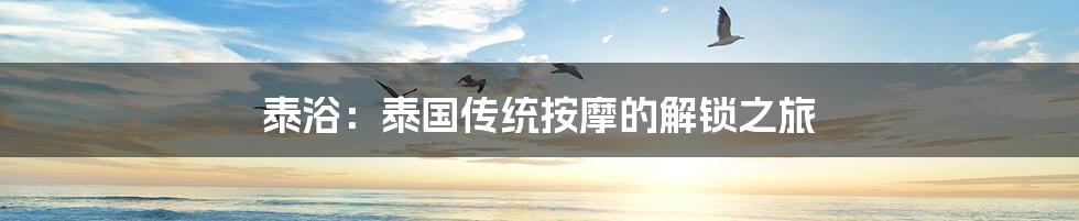泰浴：泰国传统按摩的解锁之旅