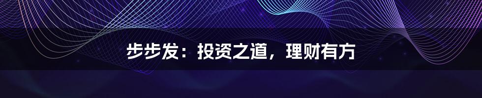 步步发：投资之道，理财有方