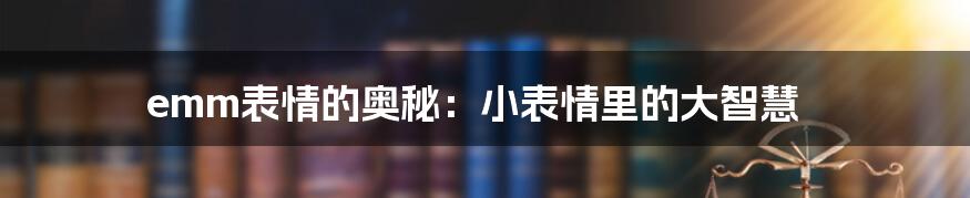 emm表情的奥秘：小表情里的大智慧