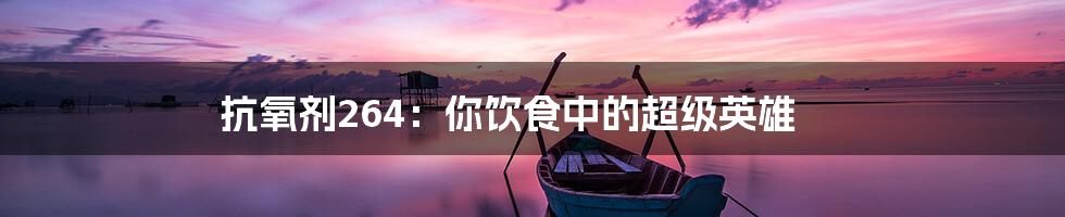 抗氧剂264:你饮食中的超级英雄
