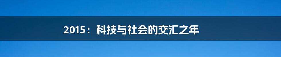 2015:科技与社会的交汇之年
