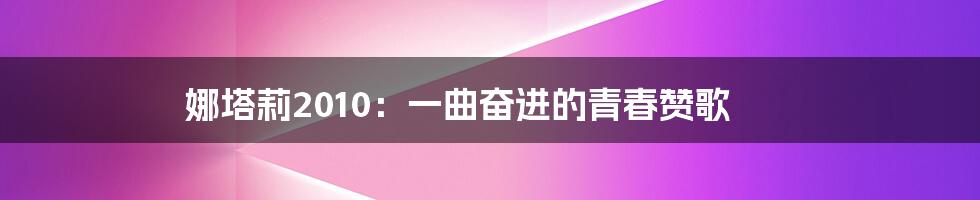 娜塔莉2010:一曲奋进的青春赞歌