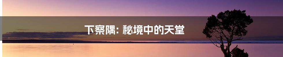 下察隅: 秘境中的天堂