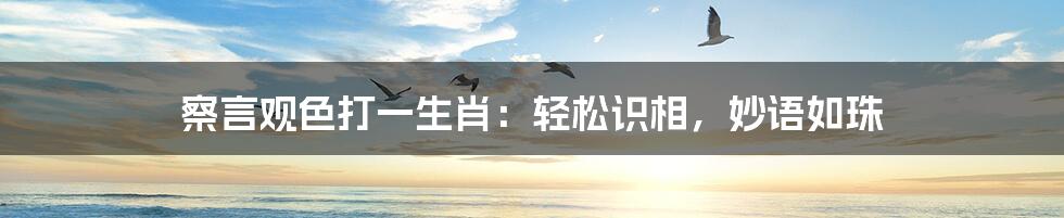 察言观色打一生肖:轻松识相,妙语如珠