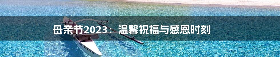 母亲节2023：温馨祝福与感恩时刻
