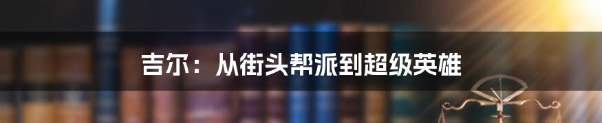 吉尔:从街头帮派到超级英雄