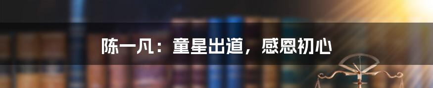 陈一凡:童星出道,感恩初心