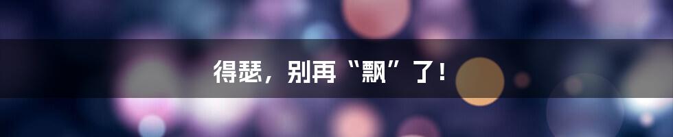 得瑟,别再“飘”了!