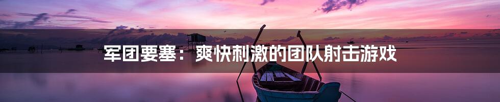 军团要塞:爽快刺激的团队射击游戏