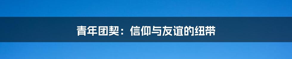 青年团契:信仰与友谊的纽带