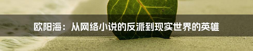 欧阳海：从网络小说的反派到现实世界的英雄