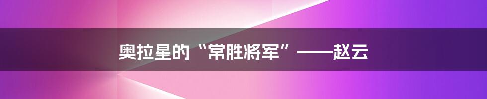 奥拉星的“常胜将军”——赵云