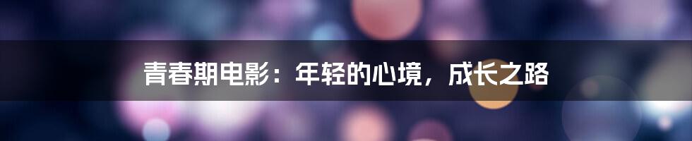 青春期电影:年轻的心境,成长之路