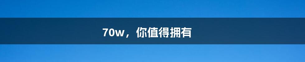 70w，你值得拥有