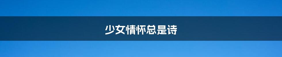 少女情怀总是诗
