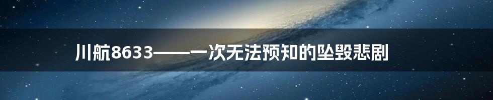 川航8633——一次无法预知的坠毁悲剧