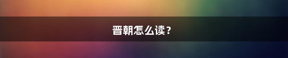 晋朝怎么读？