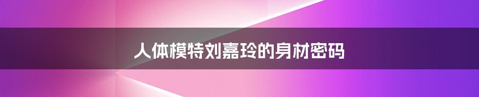 人体模特刘嘉玲的身材密码