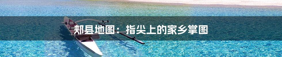 郏县地图:指尖上的家乡掌图