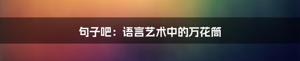句子吧:语言艺术中的万花筒