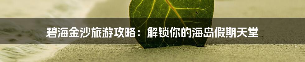 碧海金沙旅游攻略:解锁你的海岛假期天堂