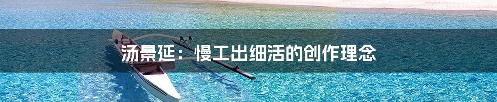汤景延：慢工出细活的创作理念
