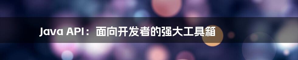 Java API：面向开发者的强大工具箱