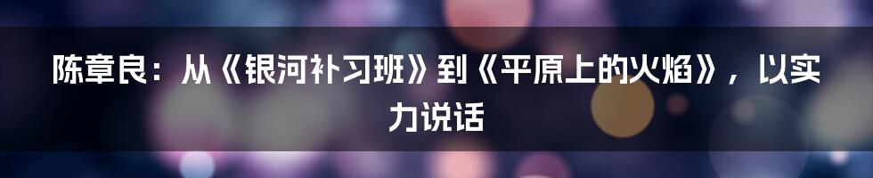 陈章良：从《银河补习班》到《平原上的火焰》，以实力说话