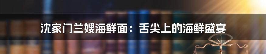 沈家门兰嫂海鲜面：舌尖上的海鲜盛宴