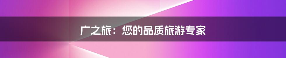 广之旅：您的品质旅游专家