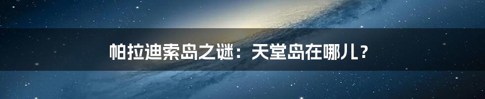 帕拉迪索岛之谜：天堂岛在哪儿？