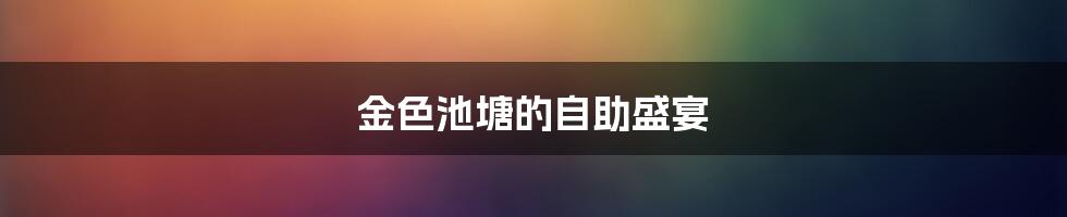 金色池塘的自助盛宴