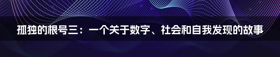 孤独的根号三：一个关于数字、社会和自我发现的故事