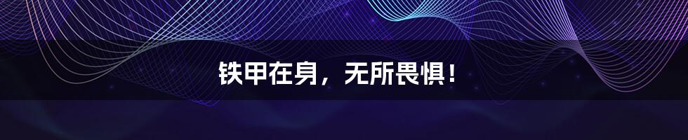 铁甲在身,无所畏惧!