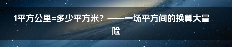 1平方公里=多少平方米？——一场平方间的换算大冒险